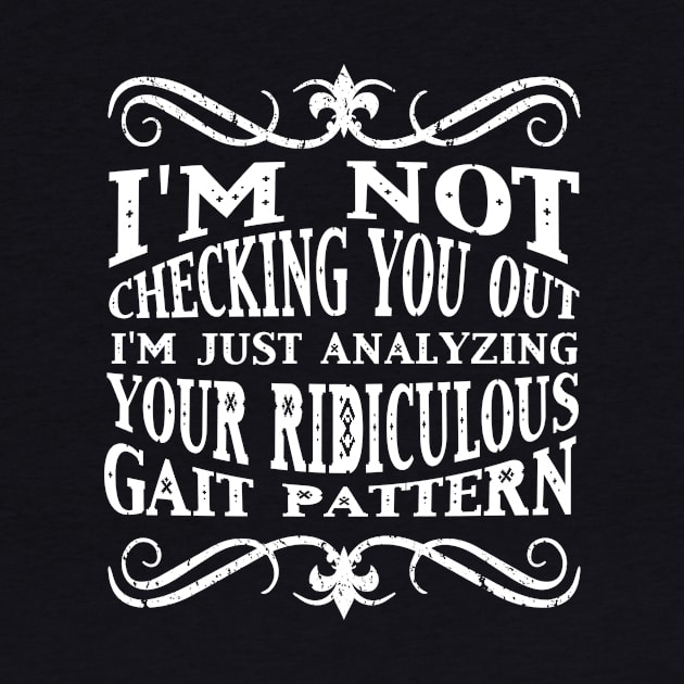 I'm Not Checking You Out Analyzing Your Gait Pattern T-Shirt by karmcg